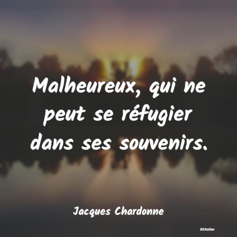 image de citation: Malheureux, qui ne peut se réfugier dans ses souvenirs.