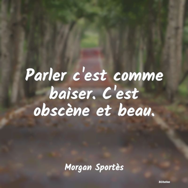 image de citation: Parler c'est comme baiser. C'est obscène et beau.