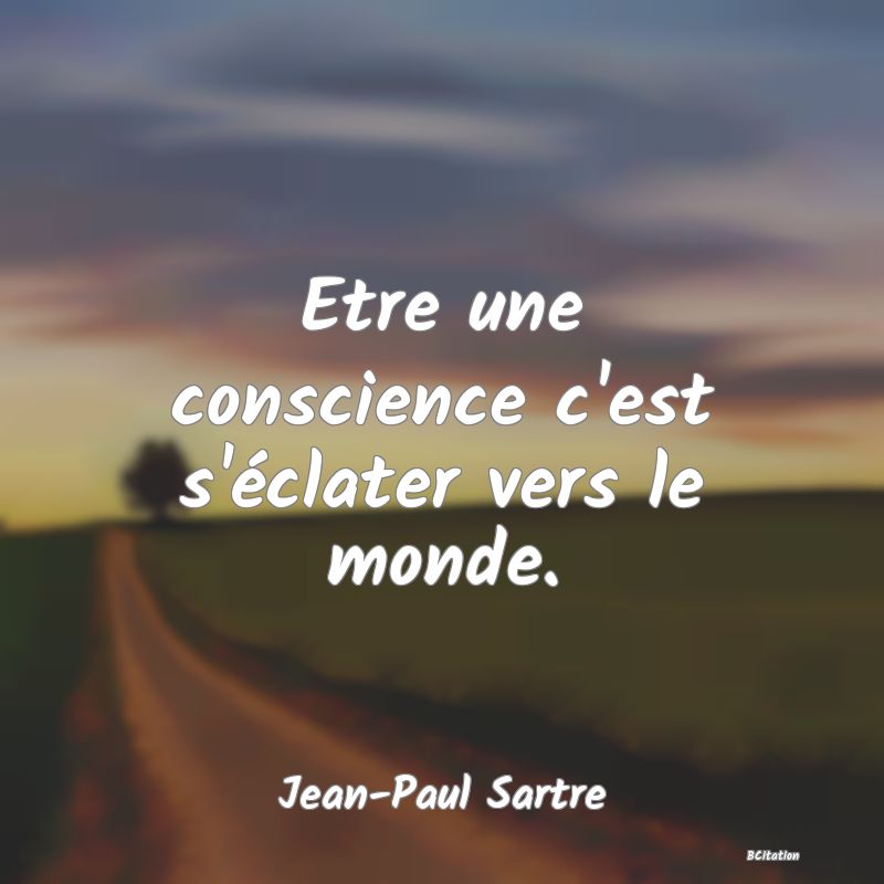 Belle Citation - Etre une conscience c'est s'éclater vers le monde. - Jean-Paul Sartre