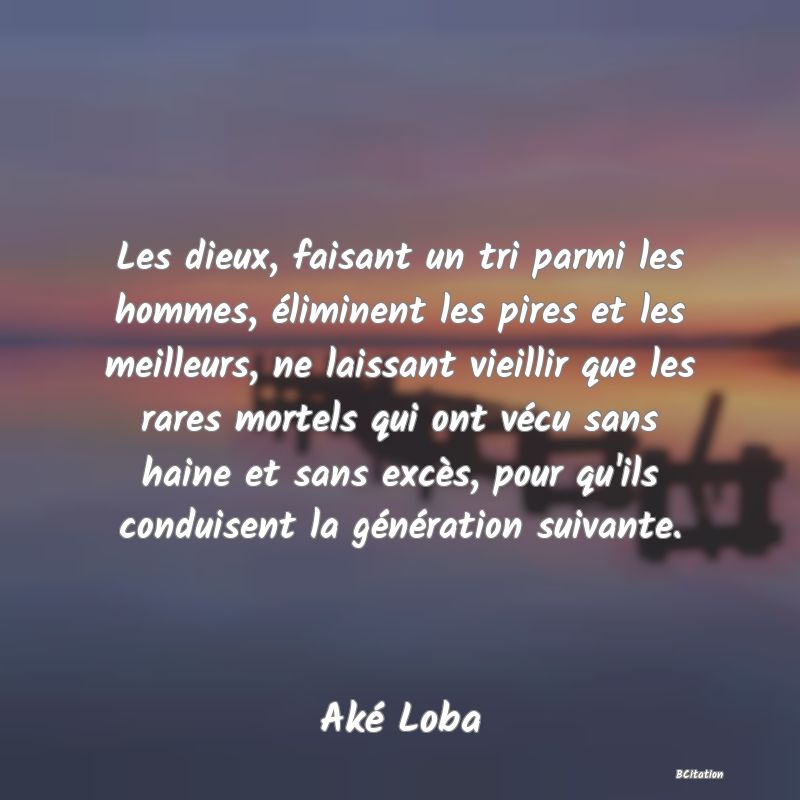 image de citation: Les dieux, faisant un tri parmi les hommes, éliminent les pires et les meilleurs, ne laissant vieillir que les rares mortels qui ont vécu sans haine et sans excès, pour qu'ils conduisent la génération suivante.