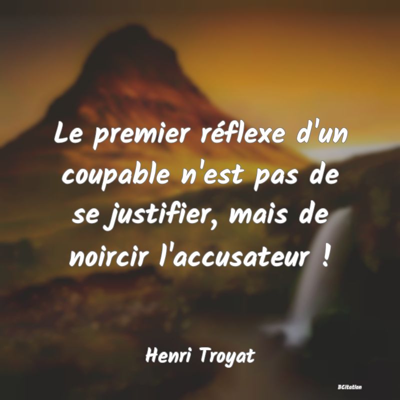 image de citation: Le premier réflexe d'un coupable n'est pas de se justifier, mais de noircir l'accusateur !