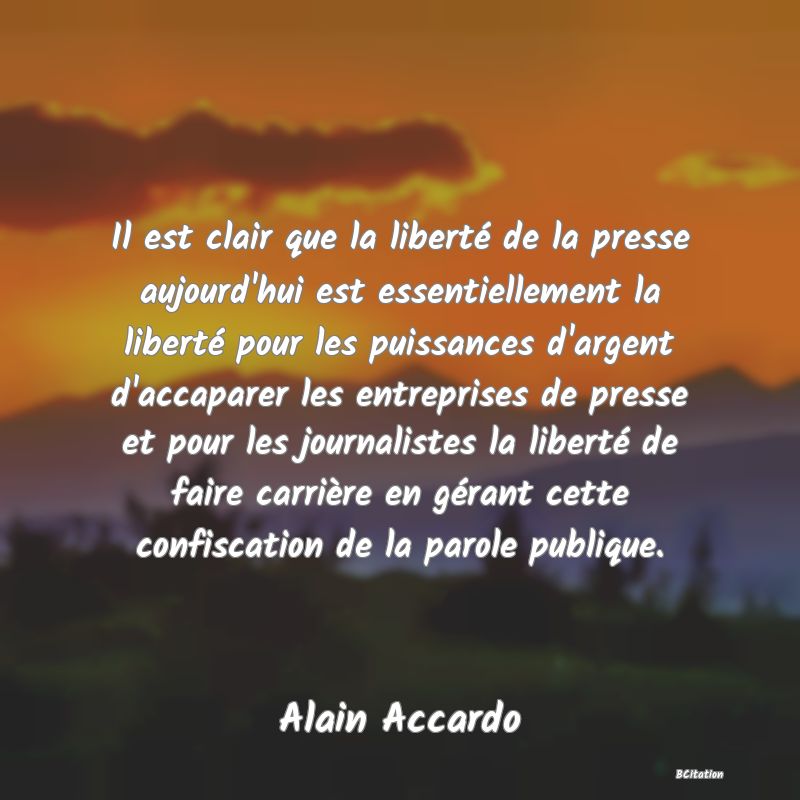 image de citation: Il est clair que la liberté de la presse aujourd'hui est essentiellement la liberté pour les puissances d'argent d'accaparer les entreprises de presse et pour les journalistes la liberté de faire carrière en gérant cette confiscation de la parole publique.