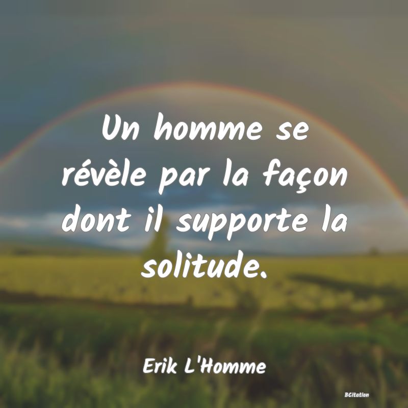 image de citation: Un homme se révèle par la façon dont il supporte la solitude.