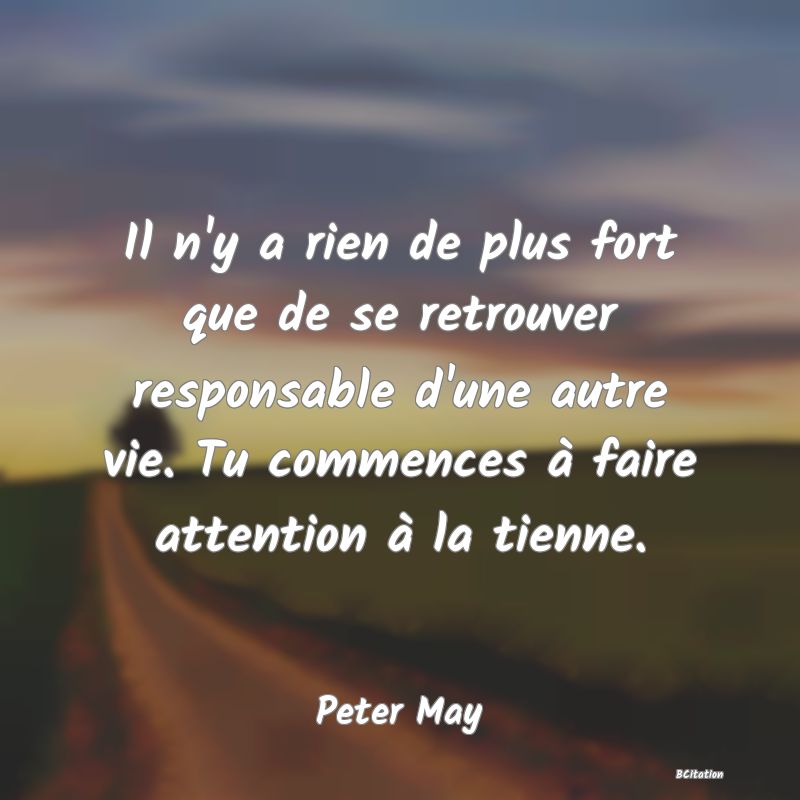 image de citation: Il n'y a rien de plus fort que de se retrouver responsable d'une autre vie. Tu commences à faire attention à la tienne.