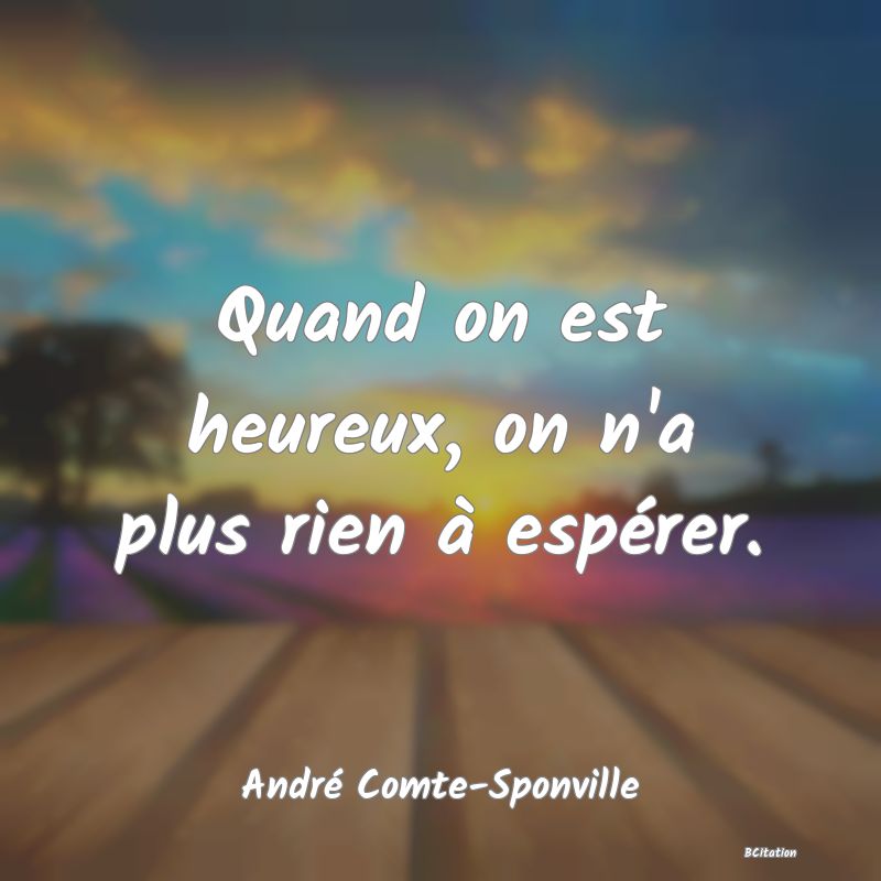 image de citation: Quand on est heureux, on n'a plus rien à espérer.