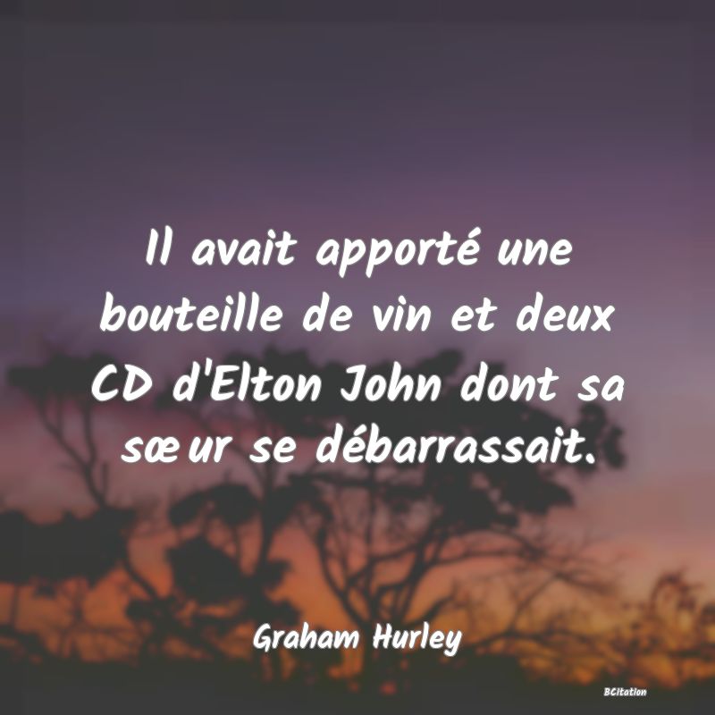 image de citation: Il avait apporté une bouteille de vin et deux CD d'Elton John dont sa sœur se débarrassait.