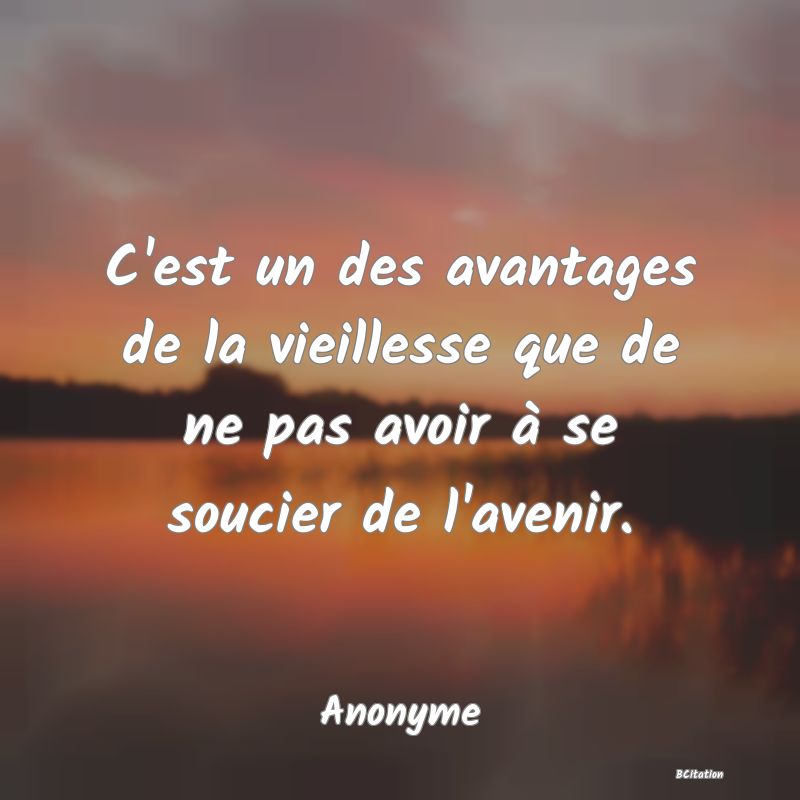 image de citation: C'est un des avantages de la vieillesse que de ne pas avoir à se soucier de l'avenir.