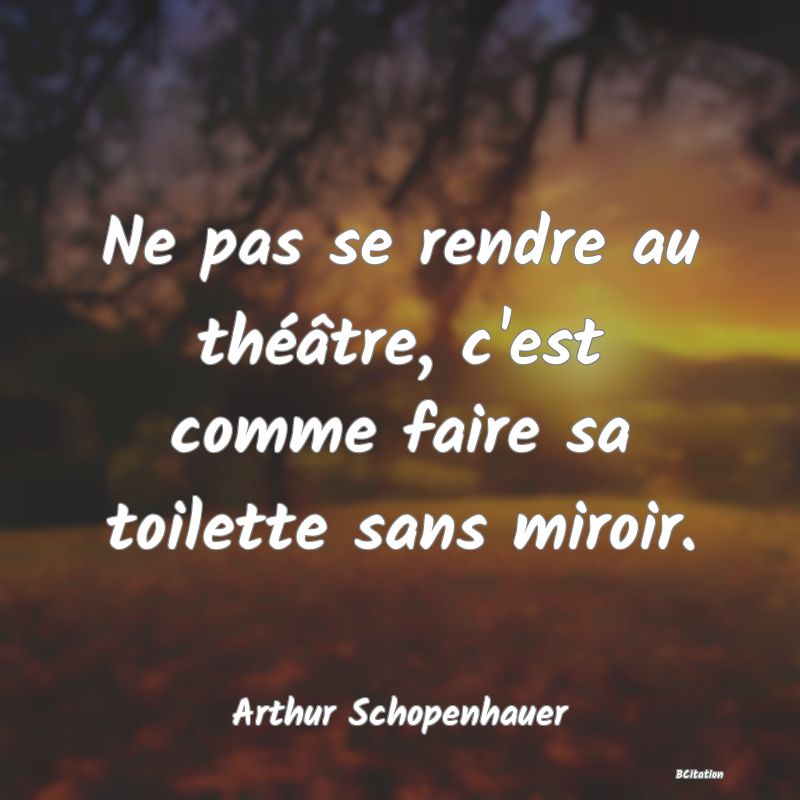 image de citation: Ne pas se rendre au théâtre, c'est comme faire sa toilette sans miroir.