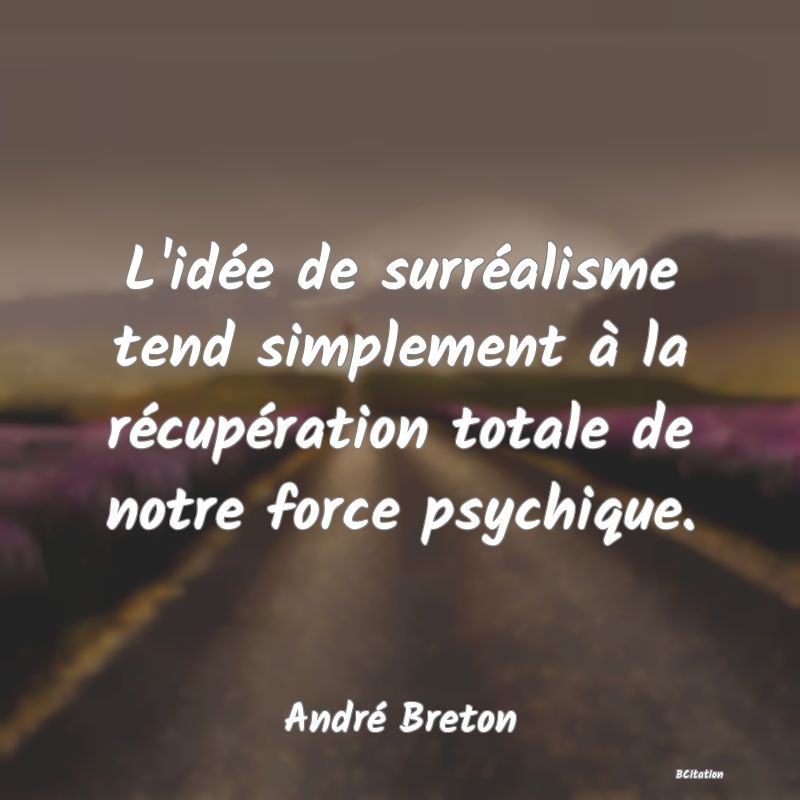 Belle Citation - L'idée de surréalisme tend simplement à la récupération totale de notre force psychique. - André Breton