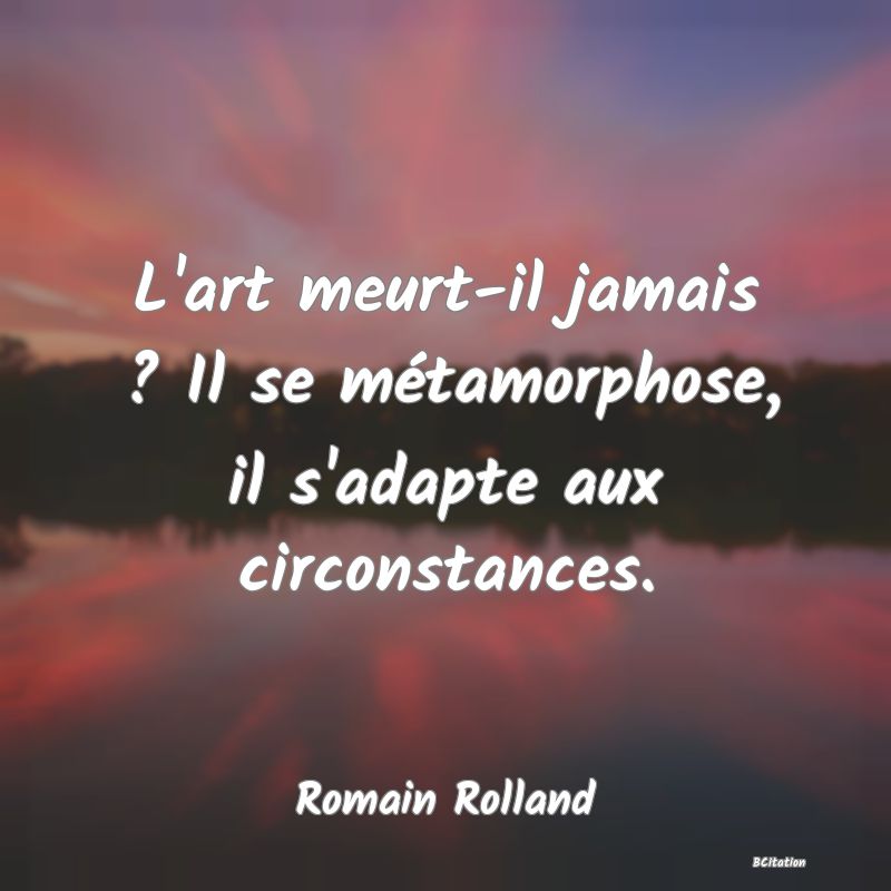 image de citation: L'art meurt-il jamais ? Il se métamorphose, il s'adapte aux circonstances.