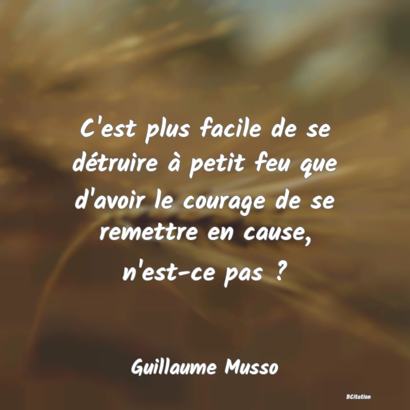 Belle Citation - C'est plus facile de se détruire à petit feu que d'avoir le courage de se remettre en cause, n'est-ce pas ? - Guillaume Musso