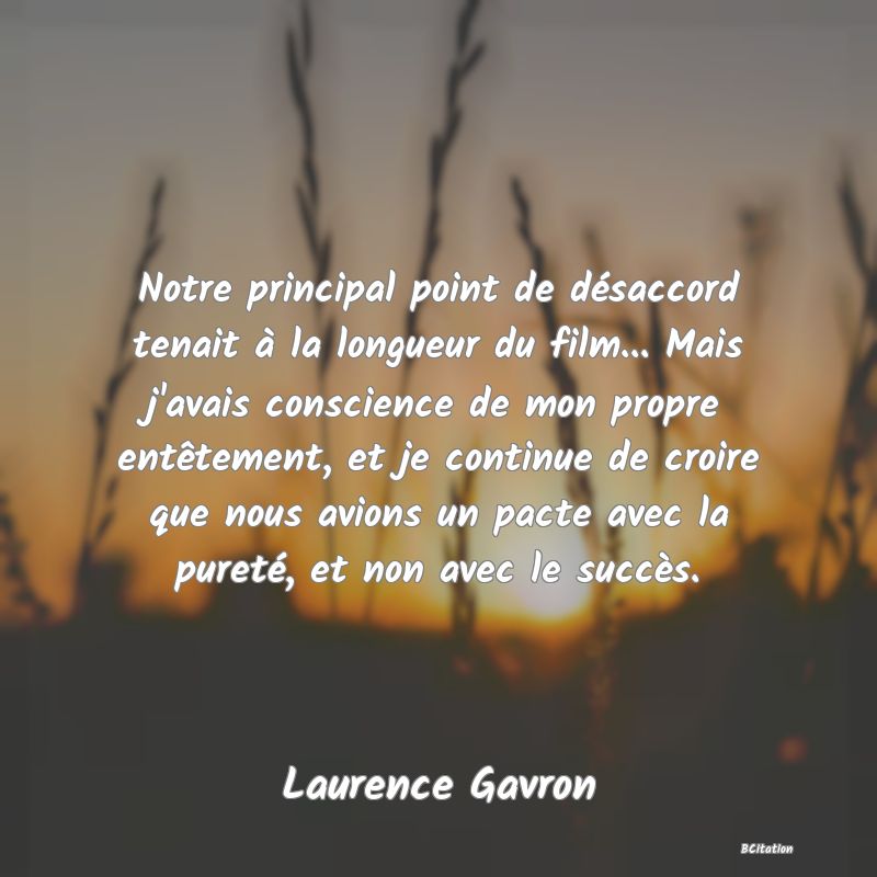 image de citation: Notre principal point de désaccord tenait à la longueur du film... Mais j'avais conscience de mon propre entêtement, et je continue de croire que nous avions un pacte avec la pureté, et non avec le succès.