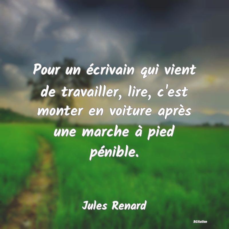 image de citation: Pour un écrivain qui vient de travailler, lire, c'est monter en voiture après une marche à pied pénible.