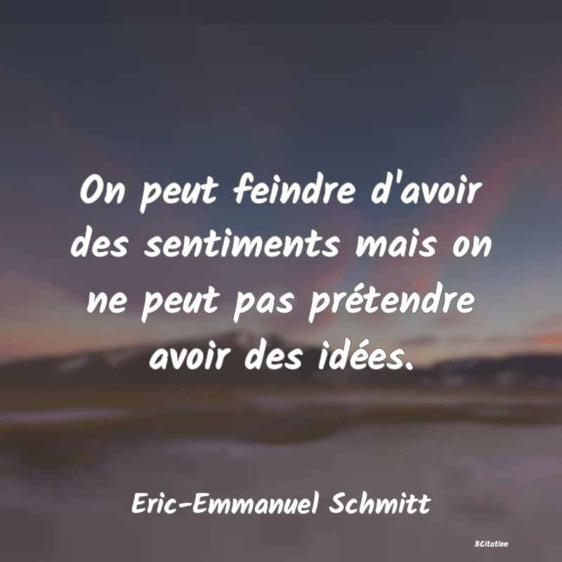 image de citation: On peut feindre d'avoir des sentiments mais on ne peut pas prétendre avoir des idées.