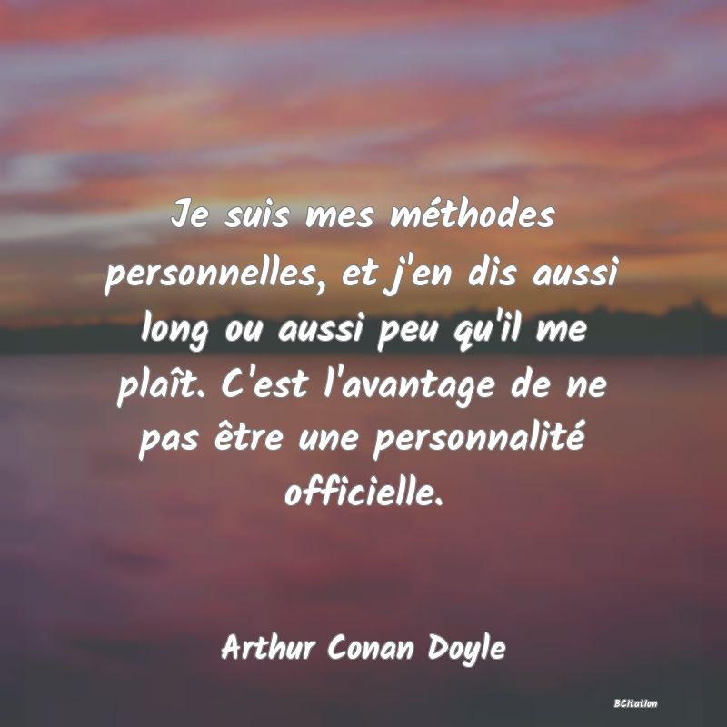 image de citation: Je suis mes méthodes personnelles, et j'en dis aussi long ou aussi peu qu'il me plaît. C'est l'avantage de ne pas être une personnalité officielle.