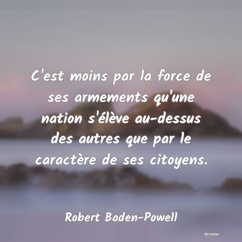 image de citation: C'est moins par la force de ses armements qu'une nation s'élève au-dessus des autres que par le caractère de ses citoyens.