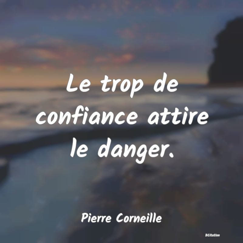 Belle Citation - Le trop de confiance attire le danger. - Pierre Corneille