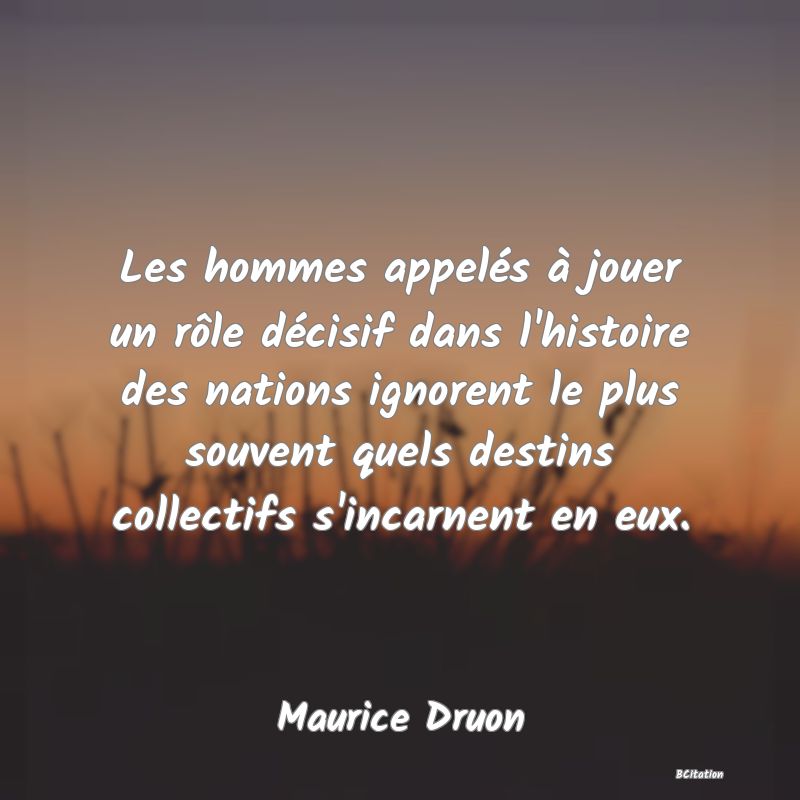 image de citation: Les hommes appelés à jouer un rôle décisif dans l'histoire des nations ignorent le plus souvent quels destins collectifs s'incarnent en eux.