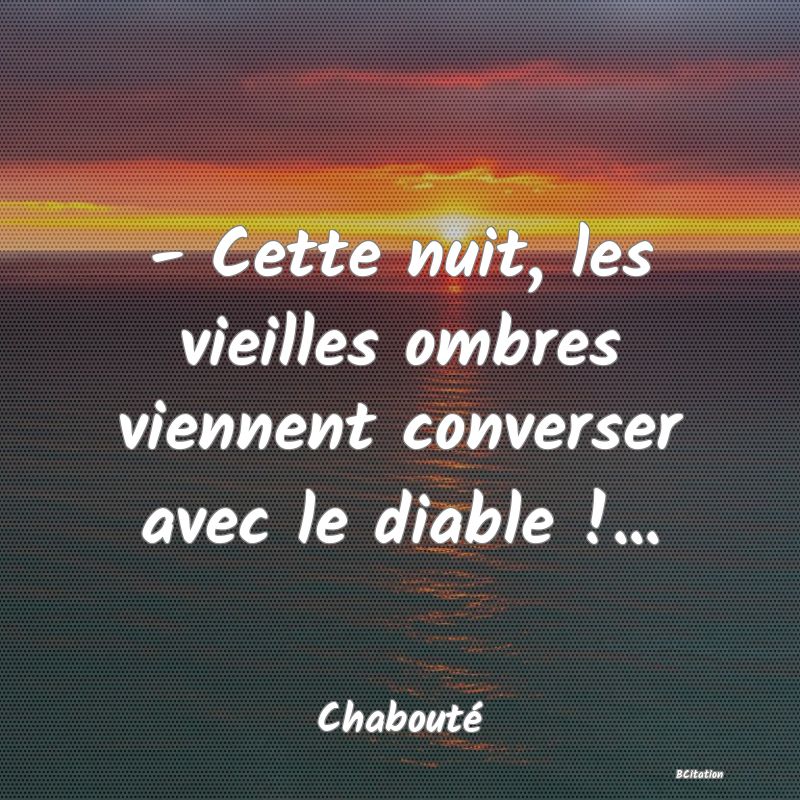 image de citation: - Cette nuit, les vieilles ombres viennent converser avec le diable !...