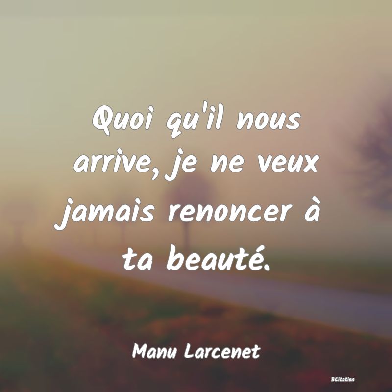 image de citation: Quoi qu'il nous arrive, je ne veux jamais renoncer à ta beauté.