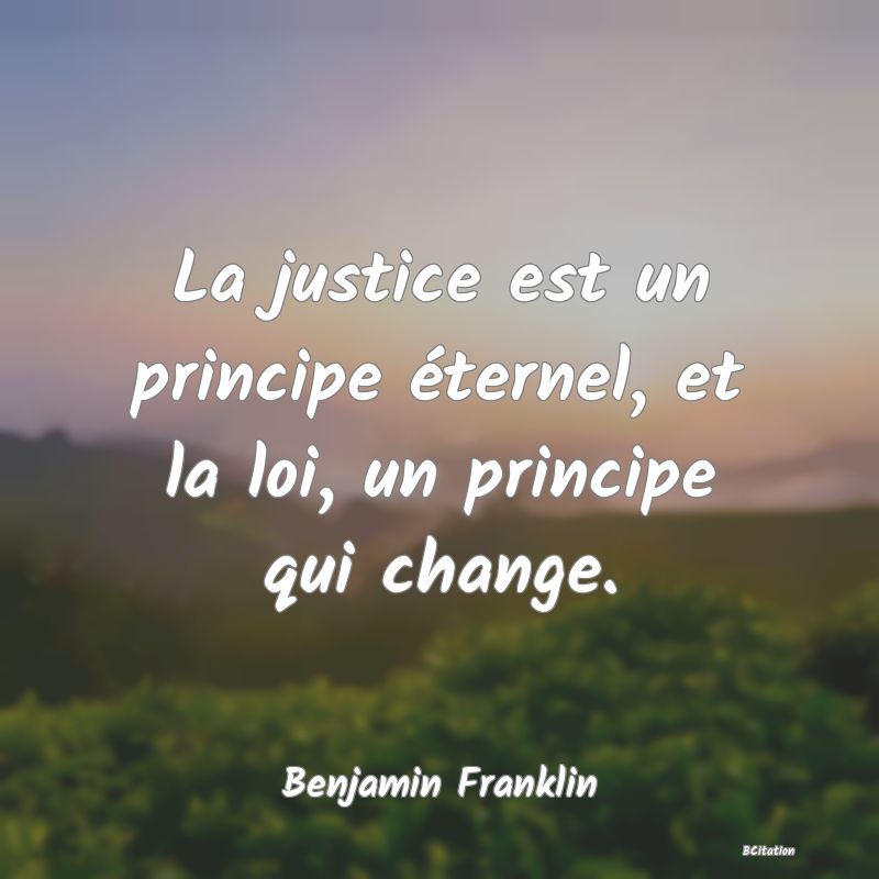 image de citation: La justice est un principe éternel, et la loi, un principe qui change.