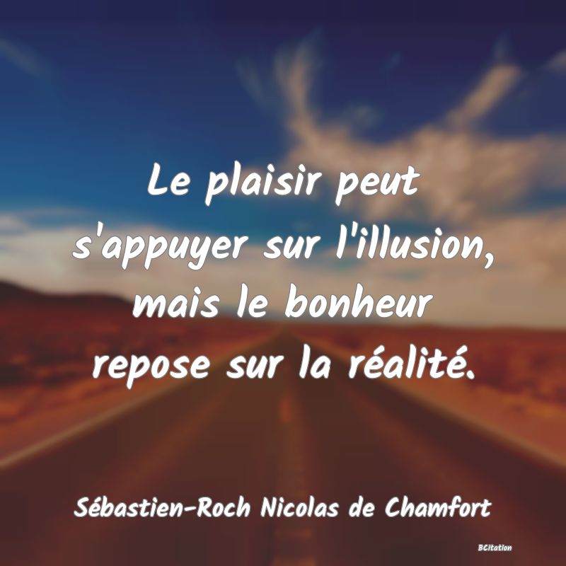 image de citation: Le plaisir peut s'appuyer sur l'illusion, mais le bonheur repose sur la réalité.